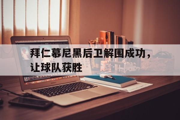 关于拜仁慕尼黑后卫解围成功,让球队获胜的信息 关于拜仁慕尼黑后卫解围成功,让球队获胜的信息